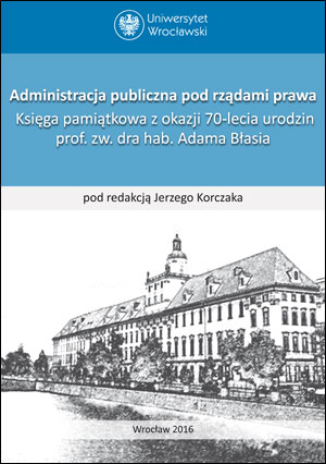 Administracja publiczna pod rządami prawa. Księga pamiątkowa z okazji 70-lecia urodzin prof. zw. dra hab. Adama Błasia